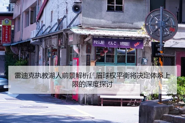 雷迪克执教湖人前景解析詹眉球权平衡将决定体系上限的深度探讨