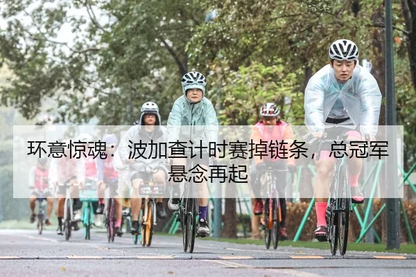环意惊魂：波加查计时赛掉链条，总冠军悬念再起