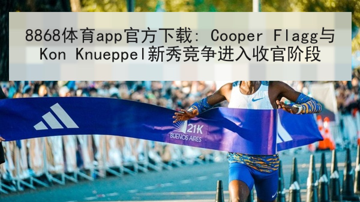 8868体育app官方下载: Cooper Flagg与Kon Knueppel新秀竞争进入收官阶段