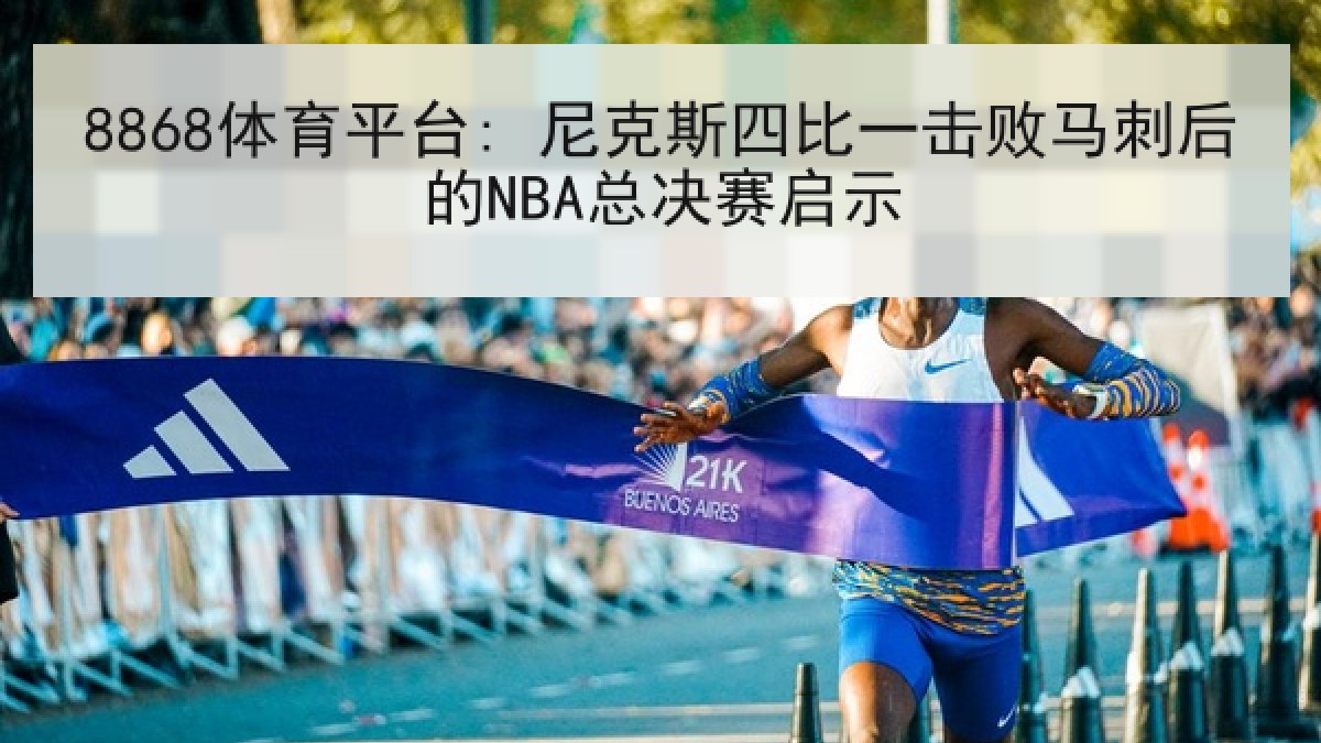 8868体育平台: 尼克斯四比一击败马刺后的NBA总决赛启示 8868体育平台: 尼克斯四比一击败马刺后的NBA总决赛启示