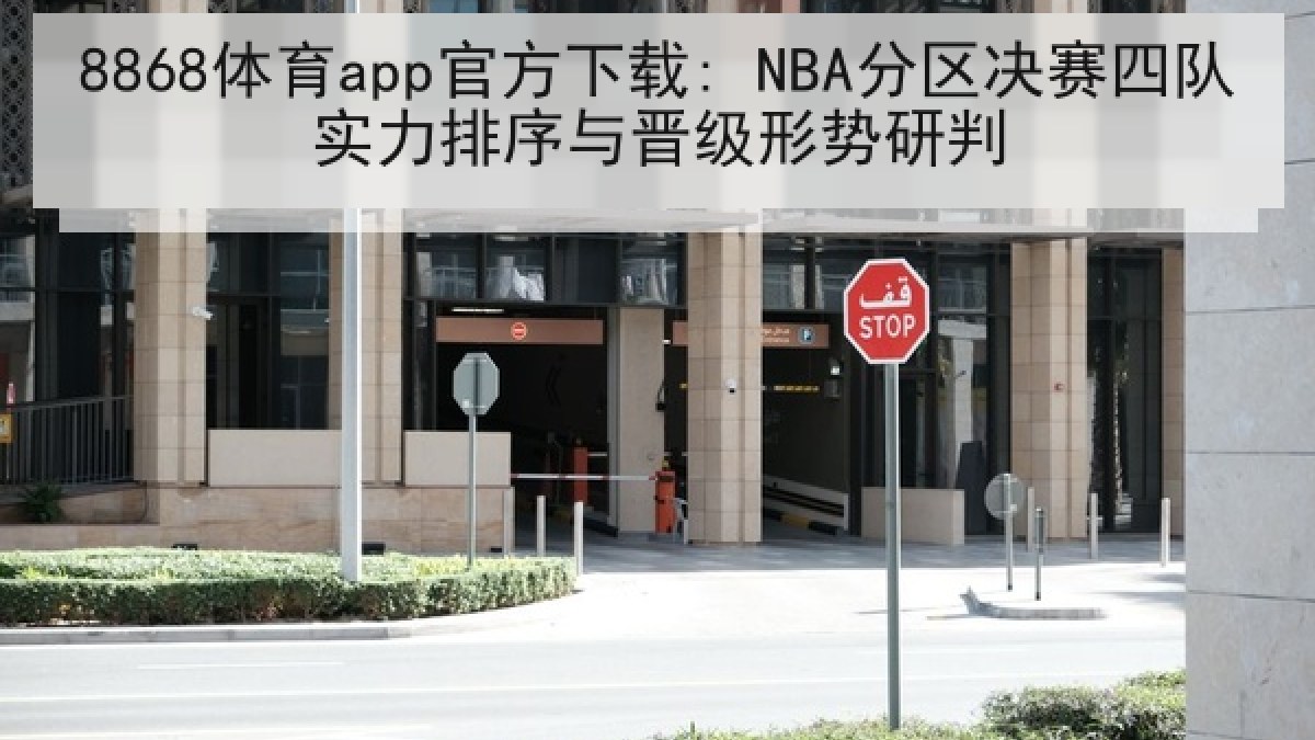 8868体育app官方下载: NBA分区决赛四队实力排序与晋级形势研判