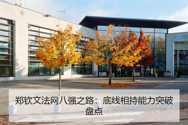 郑钦文法网八强之路：底线相持能力突破盘点