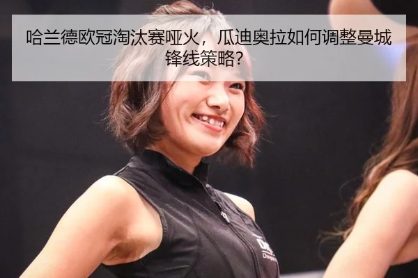 哈兰德欧冠淘汰赛哑火，瓜迪奥拉如何调整曼城锋线策略？