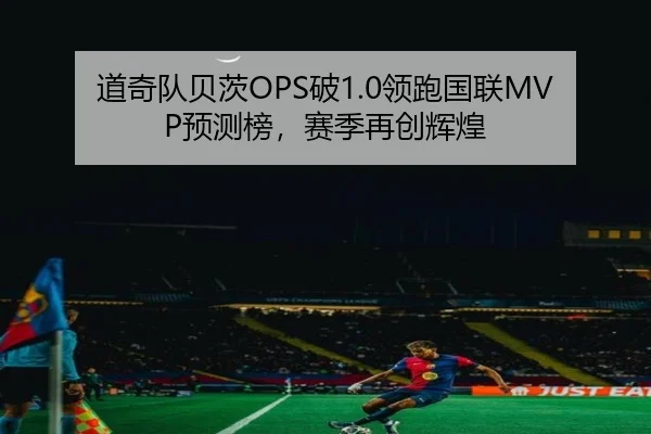道奇队贝茨OPS破1.0领跑国联MVP预测榜，赛季再创辉煌