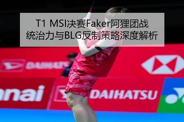 T1 MSI决赛Faker阿狸团战统治力与BLG反制策略深度解析