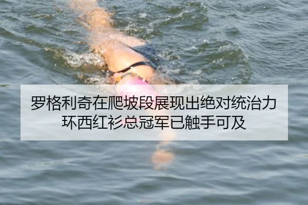 罗格利奇在爬坡段展现出绝对统治力 环西红衫总冠军已触手可及