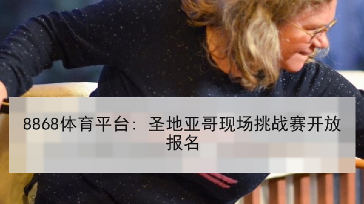 8868体育平台: 圣地亚哥现场挑战赛开放报名