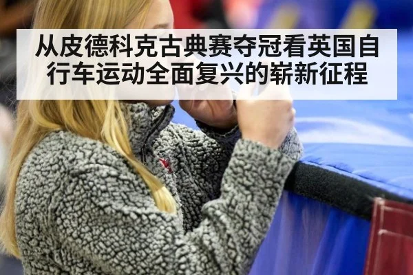 从皮德科克古典赛夺冠看英国自行车运动全面复兴的崭新征程