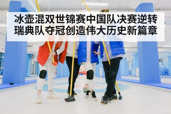 冰壶混双世锦赛中国队决赛逆转瑞典队夺冠创造伟大历史新篇章