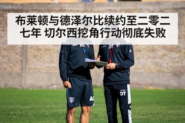 布莱顿与德泽尔比续约至二零二七年 切尔西挖角行动彻底失败