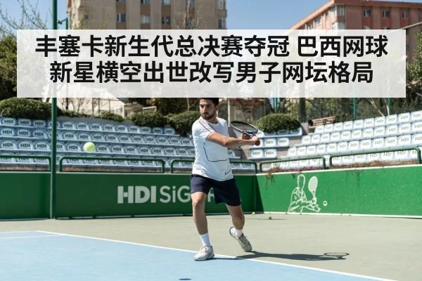 丰塞卡新生代总决赛夺冠 巴西网球新星横空出世改写男子网坛格局